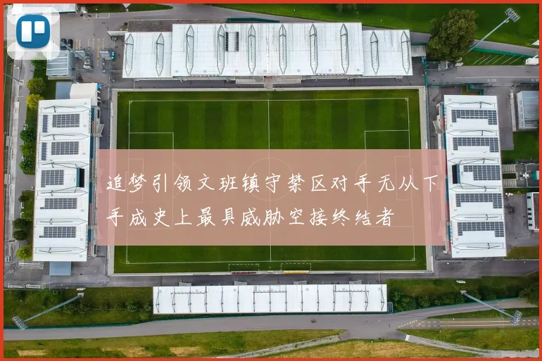 追梦引领文班镇守禁区对手无从下手成史上最具威胁空接终结者