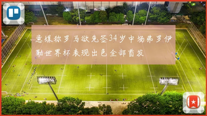 意媒称罗马欲免签34岁中场弗罗伊勒世界杯表现出色全部首发