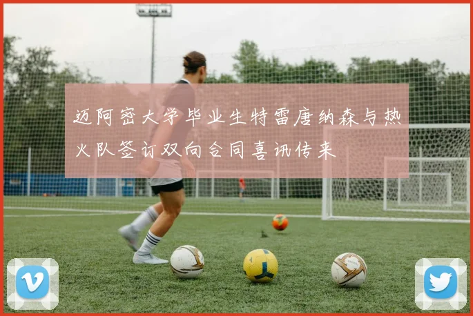 迈阿密大学毕业生特雷唐纳森与热火队签订双向合同喜讯传来