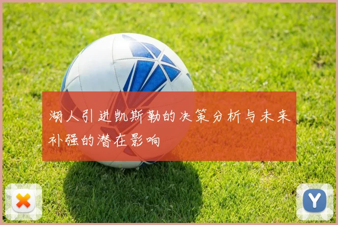 湖人引进凯斯勒的决策分析与未来补强的潜在影响