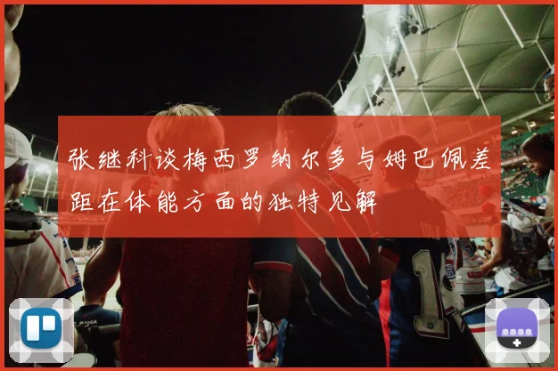 张继科谈梅西罗纳尔多与姆巴佩差距在体能方面的独特见解