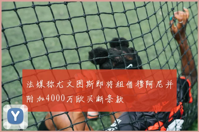 法媒称尤文图斯即将租借穆阿尼并附加4000万欧买断条款