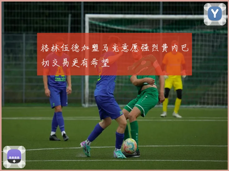 格林伍德加盟马竞意愿强烈费内巴切交易更有希望