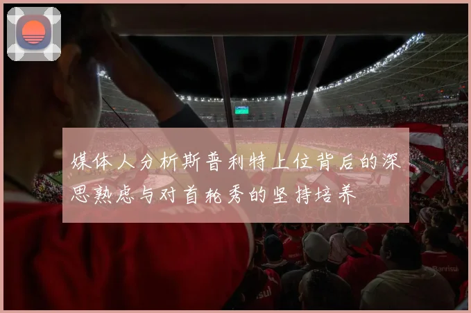 媒体人分析斯普利特上位背后的深思熟虑与对首轮秀的坚持培养