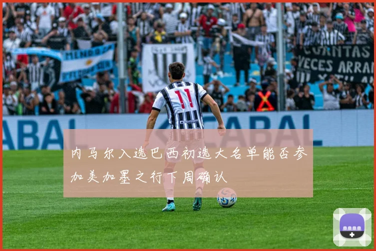 内马尔入选巴西初选大名单能否参加美加墨之行下周确认
