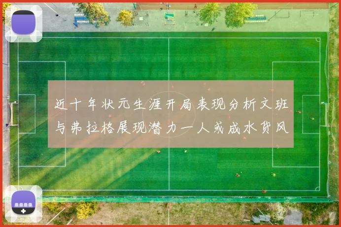 近十年状元生涯开局表现分析文班与弗拉格展现潜力一人或成水货风险