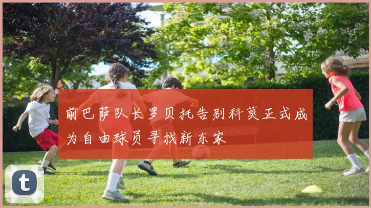 前巴萨队长罗贝托告别科莫正式成为自由球员寻找新东家