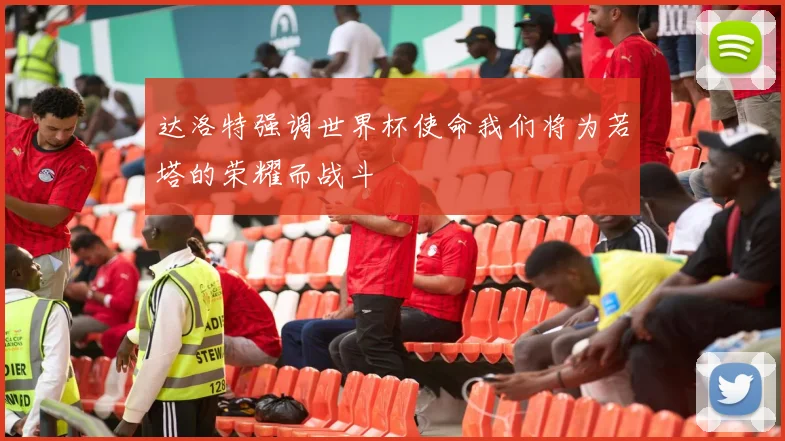 达洛特强调世界杯使命我们将为若塔的荣耀而战斗